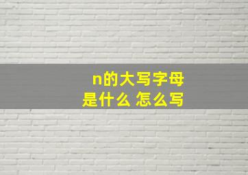 n的大写字母是什么 怎么写